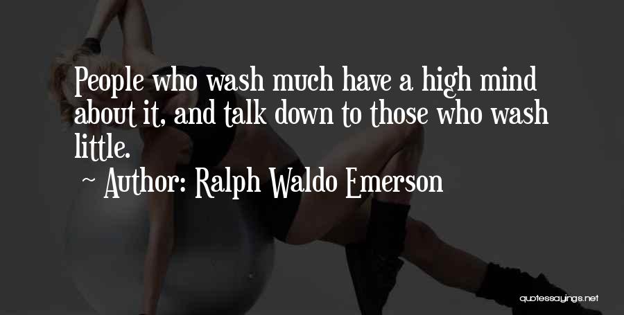 Ralph Waldo Emerson Quotes: People Who Wash Much Have A High Mind About It, And Talk Down To Those Who Wash Little.