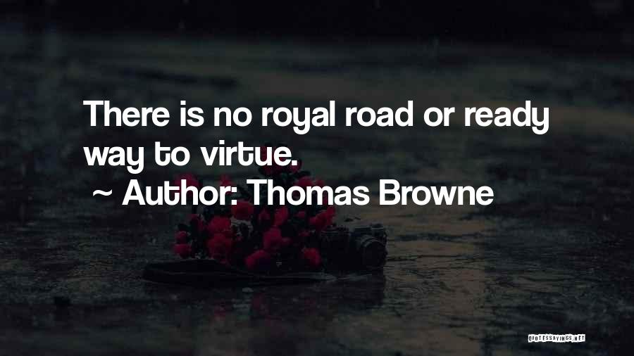 Thomas Browne Quotes: There Is No Royal Road Or Ready Way To Virtue.