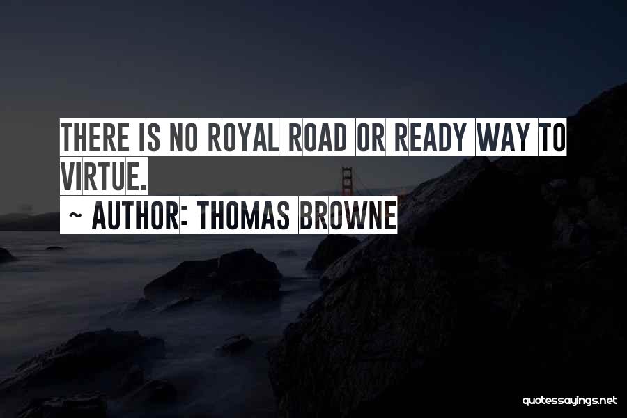 Thomas Browne Quotes: There Is No Royal Road Or Ready Way To Virtue.