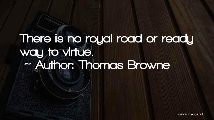 Thomas Browne Quotes: There Is No Royal Road Or Ready Way To Virtue.