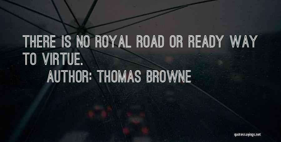 Thomas Browne Quotes: There Is No Royal Road Or Ready Way To Virtue.