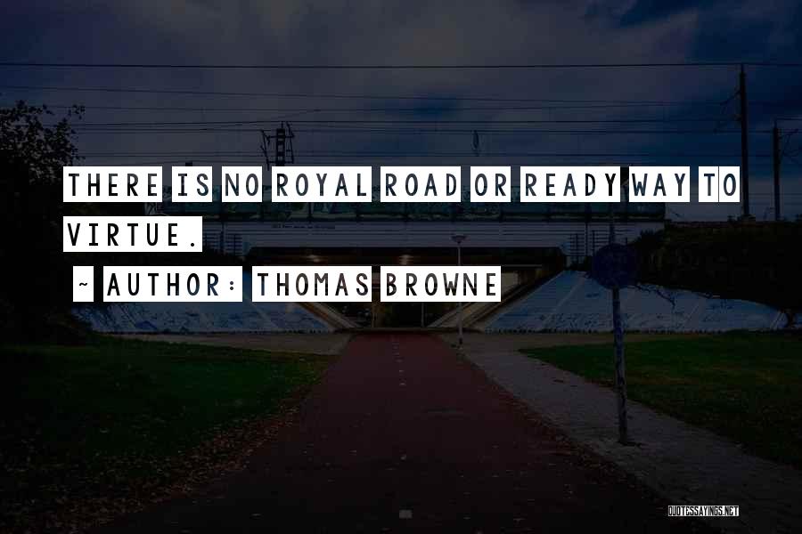 Thomas Browne Quotes: There Is No Royal Road Or Ready Way To Virtue.