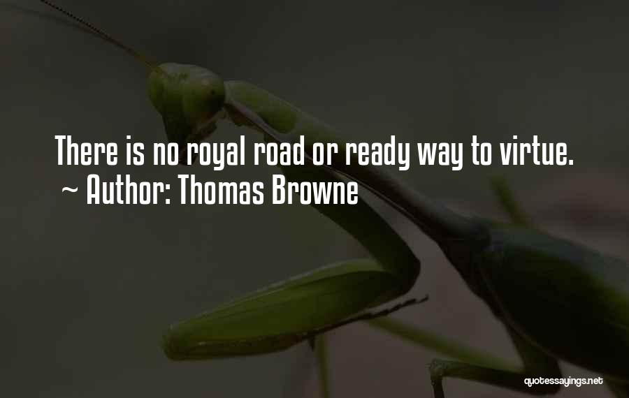 Thomas Browne Quotes: There Is No Royal Road Or Ready Way To Virtue.