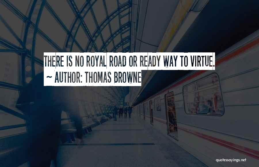 Thomas Browne Quotes: There Is No Royal Road Or Ready Way To Virtue.