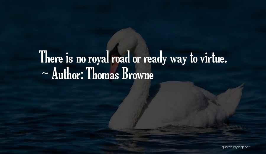 Thomas Browne Quotes: There Is No Royal Road Or Ready Way To Virtue.