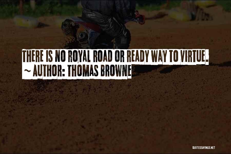 Thomas Browne Quotes: There Is No Royal Road Or Ready Way To Virtue.