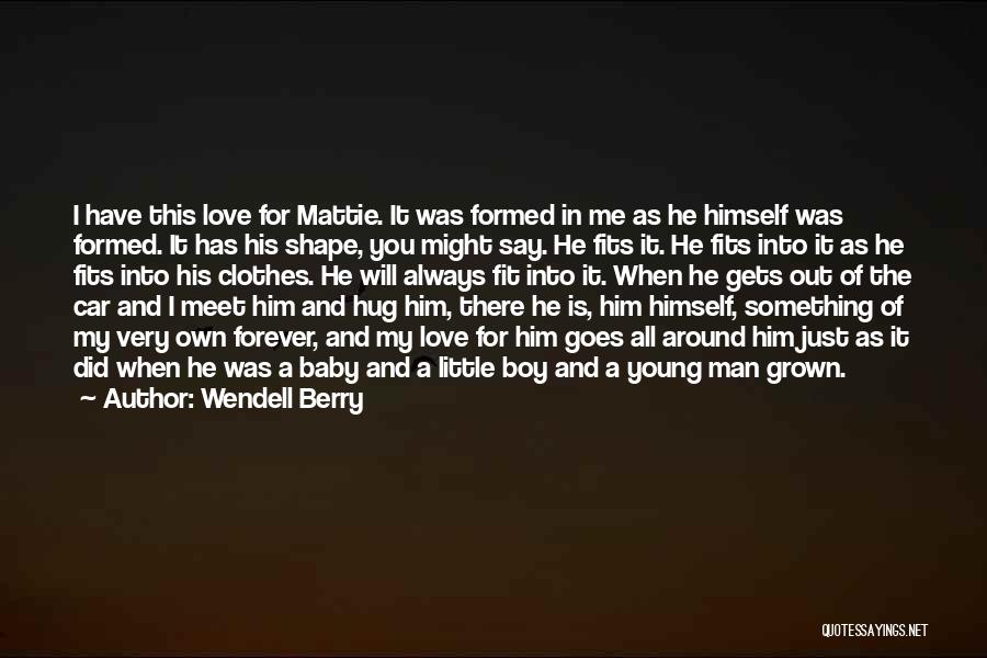 Wendell Berry Quotes: I Have This Love For Mattie. It Was Formed In Me As He Himself Was Formed. It Has His Shape,