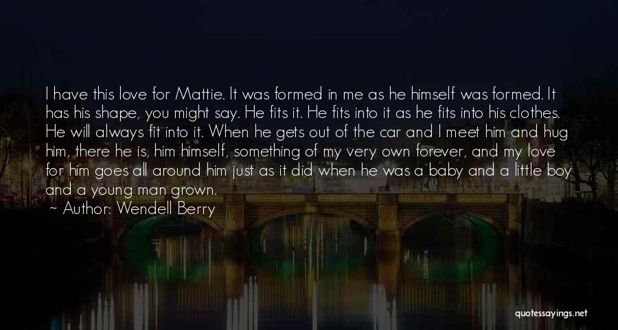 Wendell Berry Quotes: I Have This Love For Mattie. It Was Formed In Me As He Himself Was Formed. It Has His Shape,