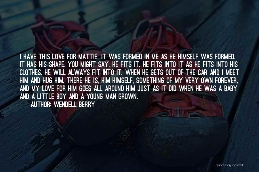 Wendell Berry Quotes: I Have This Love For Mattie. It Was Formed In Me As He Himself Was Formed. It Has His Shape,