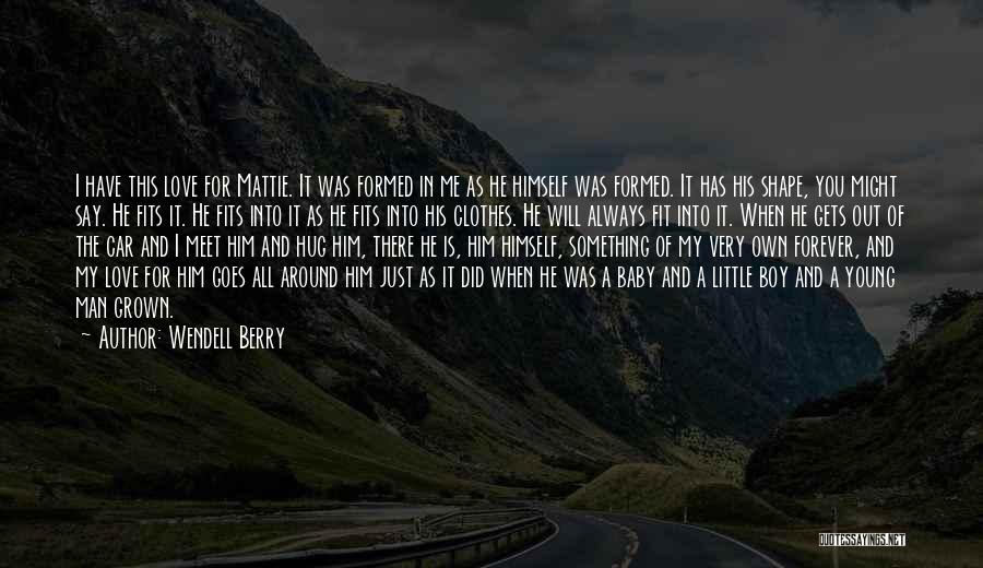 Wendell Berry Quotes: I Have This Love For Mattie. It Was Formed In Me As He Himself Was Formed. It Has His Shape,