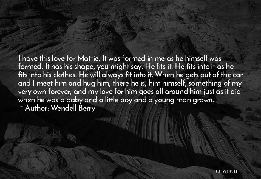 Wendell Berry Quotes: I Have This Love For Mattie. It Was Formed In Me As He Himself Was Formed. It Has His Shape,