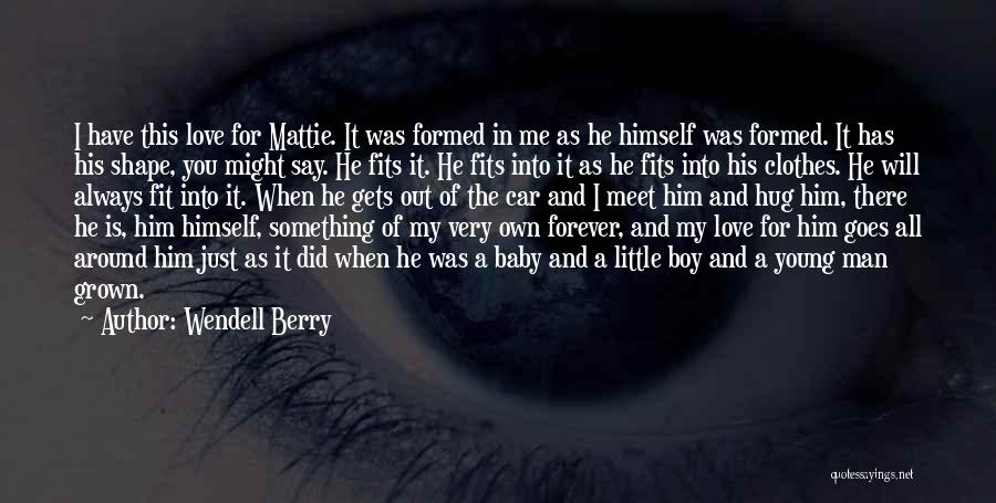 Wendell Berry Quotes: I Have This Love For Mattie. It Was Formed In Me As He Himself Was Formed. It Has His Shape,