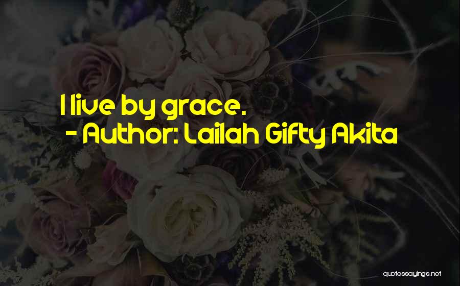 Lailah Gifty Akita Quotes: I Live By Grace.