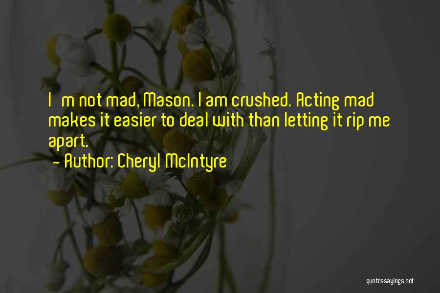 Cheryl McIntyre Quotes: I'm Not Mad, Mason. I Am Crushed. Acting Mad Makes It Easier To Deal With Than Letting It Rip Me