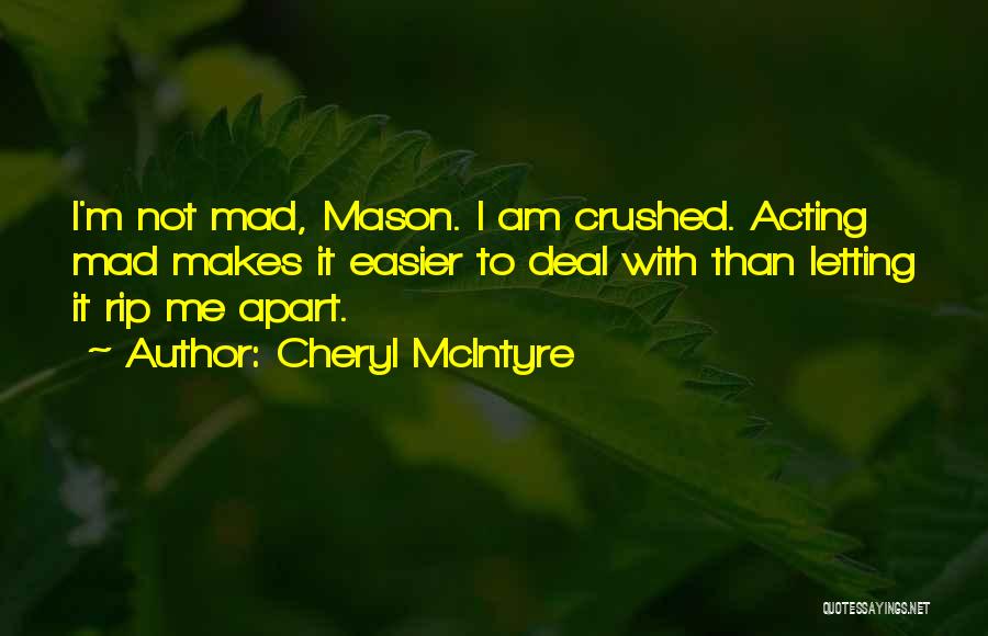 Cheryl McIntyre Quotes: I'm Not Mad, Mason. I Am Crushed. Acting Mad Makes It Easier To Deal With Than Letting It Rip Me