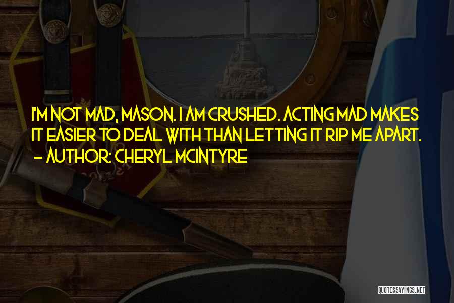 Cheryl McIntyre Quotes: I'm Not Mad, Mason. I Am Crushed. Acting Mad Makes It Easier To Deal With Than Letting It Rip Me
