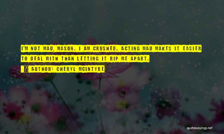 Cheryl McIntyre Quotes: I'm Not Mad, Mason. I Am Crushed. Acting Mad Makes It Easier To Deal With Than Letting It Rip Me