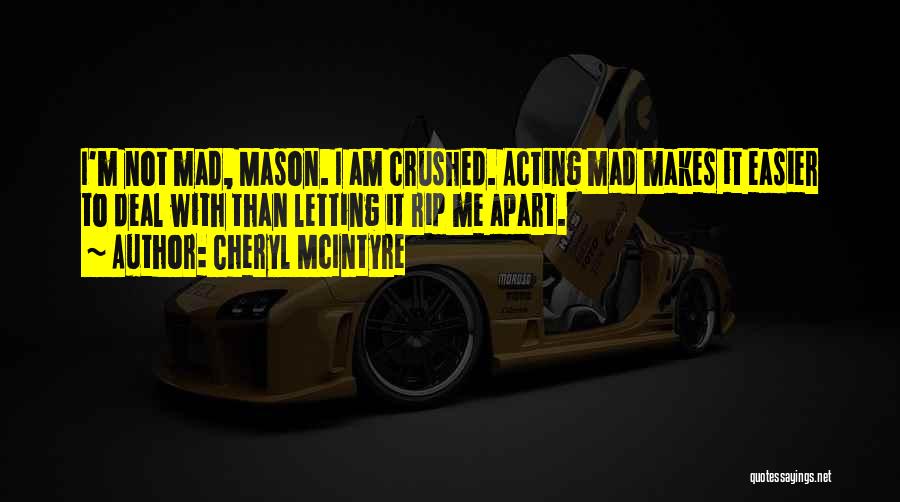 Cheryl McIntyre Quotes: I'm Not Mad, Mason. I Am Crushed. Acting Mad Makes It Easier To Deal With Than Letting It Rip Me