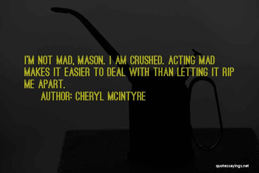 Cheryl McIntyre Quotes: I'm Not Mad, Mason. I Am Crushed. Acting Mad Makes It Easier To Deal With Than Letting It Rip Me