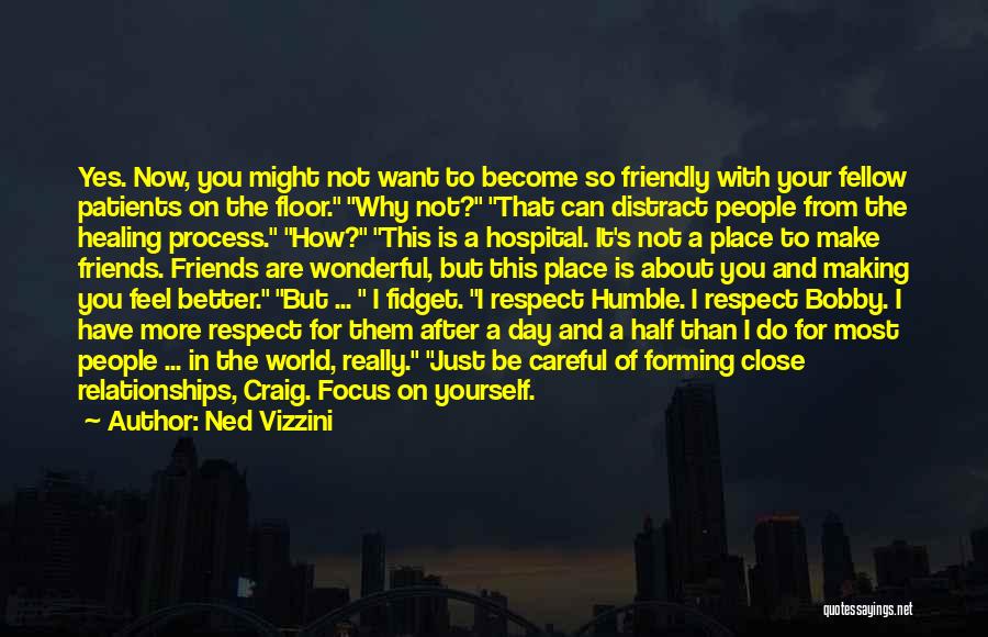 Ned Vizzini Quotes: Yes. Now, You Might Not Want To Become So Friendly With Your Fellow Patients On The Floor. Why Not? That