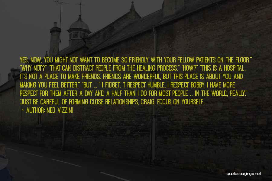 Ned Vizzini Quotes: Yes. Now, You Might Not Want To Become So Friendly With Your Fellow Patients On The Floor. Why Not? That