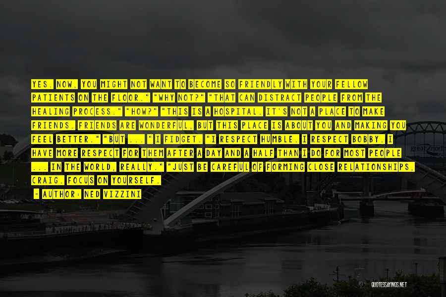 Ned Vizzini Quotes: Yes. Now, You Might Not Want To Become So Friendly With Your Fellow Patients On The Floor. Why Not? That