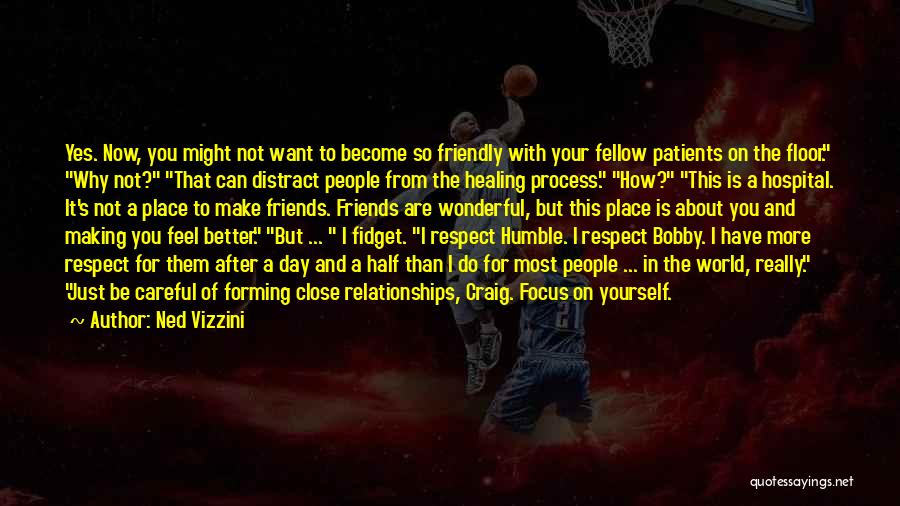 Ned Vizzini Quotes: Yes. Now, You Might Not Want To Become So Friendly With Your Fellow Patients On The Floor. Why Not? That
