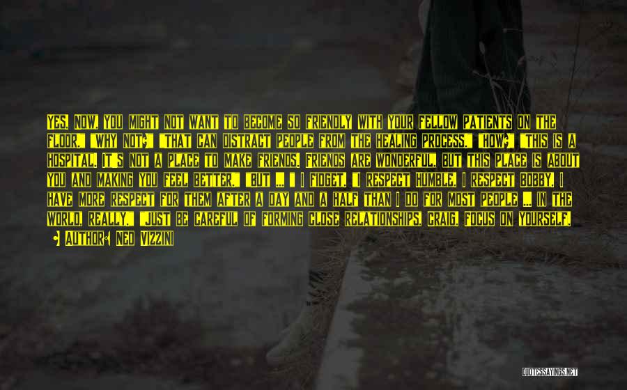 Ned Vizzini Quotes: Yes. Now, You Might Not Want To Become So Friendly With Your Fellow Patients On The Floor. Why Not? That