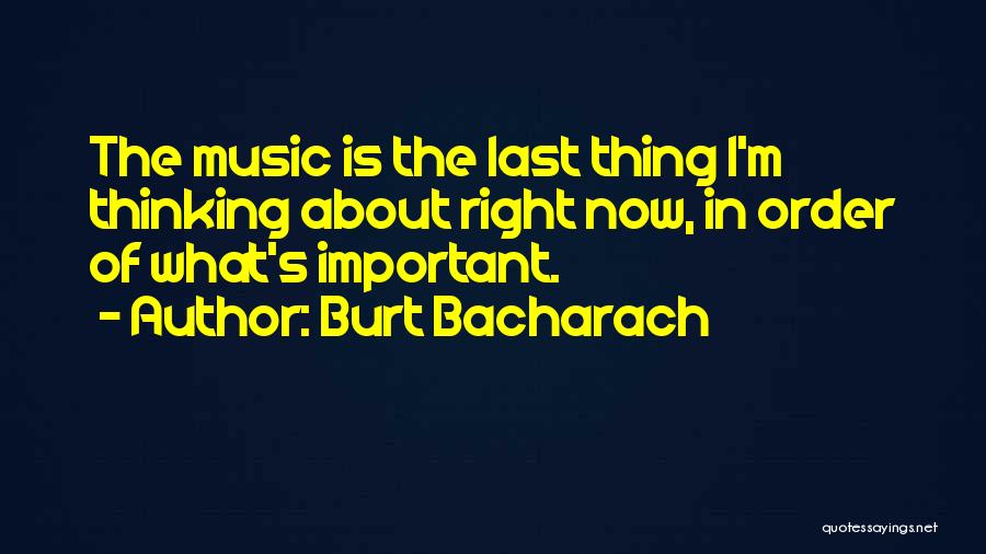 Burt Bacharach Quotes: The Music Is The Last Thing I'm Thinking About Right Now, In Order Of What's Important.
