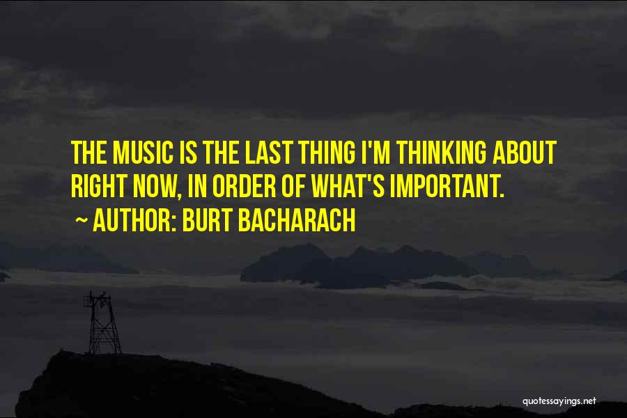 Burt Bacharach Quotes: The Music Is The Last Thing I'm Thinking About Right Now, In Order Of What's Important.