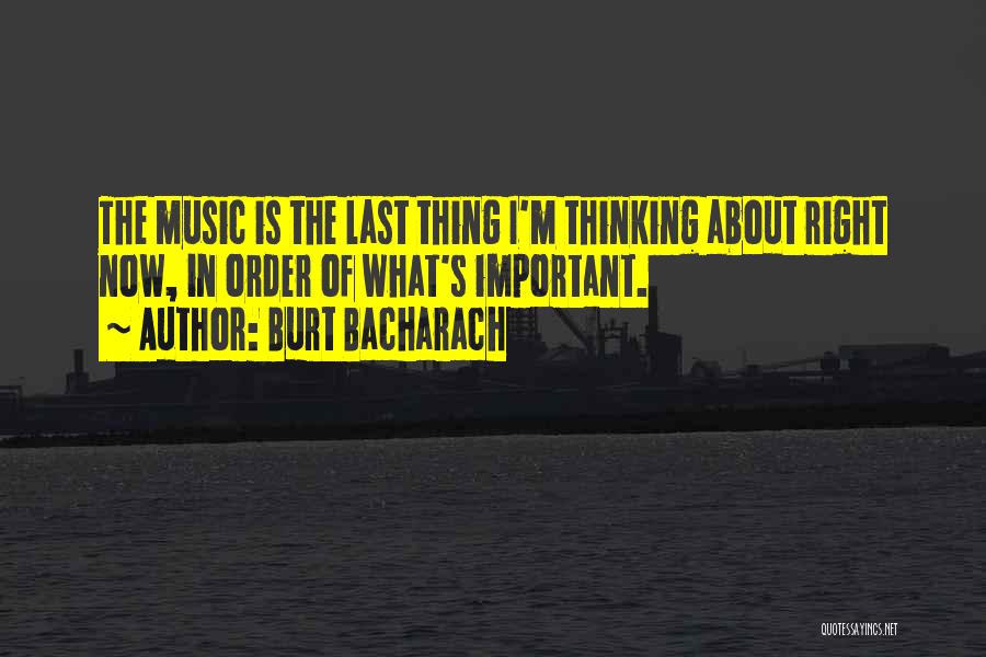Burt Bacharach Quotes: The Music Is The Last Thing I'm Thinking About Right Now, In Order Of What's Important.