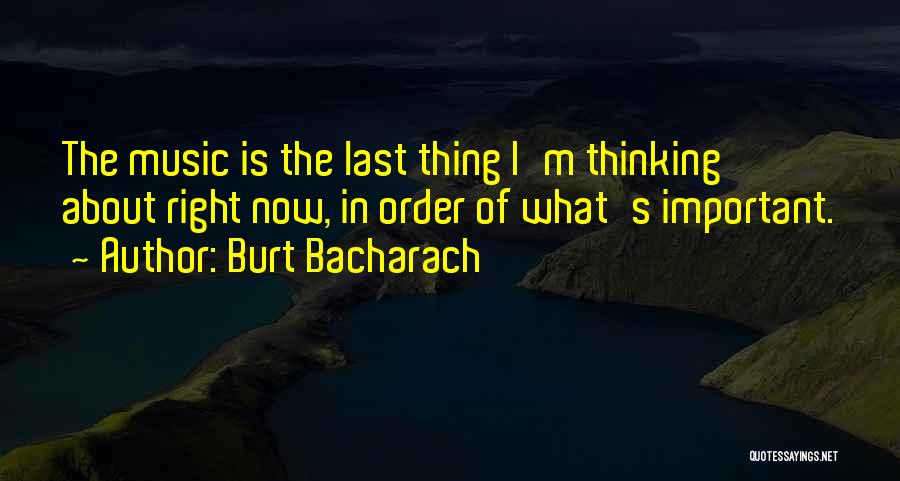 Burt Bacharach Quotes: The Music Is The Last Thing I'm Thinking About Right Now, In Order Of What's Important.