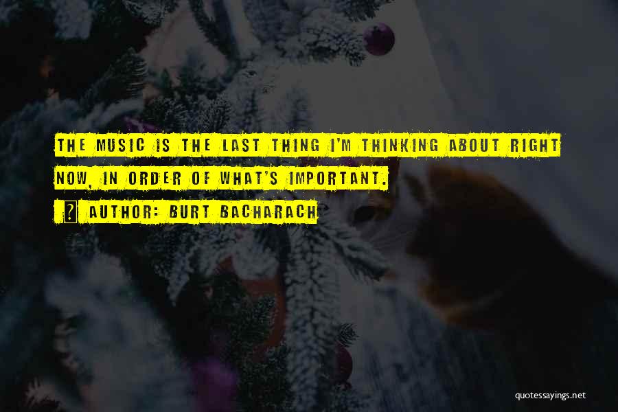 Burt Bacharach Quotes: The Music Is The Last Thing I'm Thinking About Right Now, In Order Of What's Important.