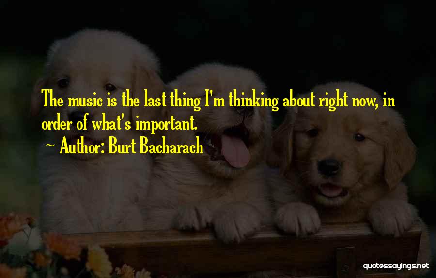 Burt Bacharach Quotes: The Music Is The Last Thing I'm Thinking About Right Now, In Order Of What's Important.