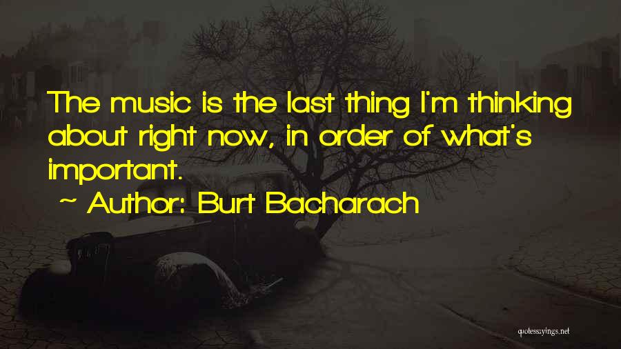 Burt Bacharach Quotes: The Music Is The Last Thing I'm Thinking About Right Now, In Order Of What's Important.