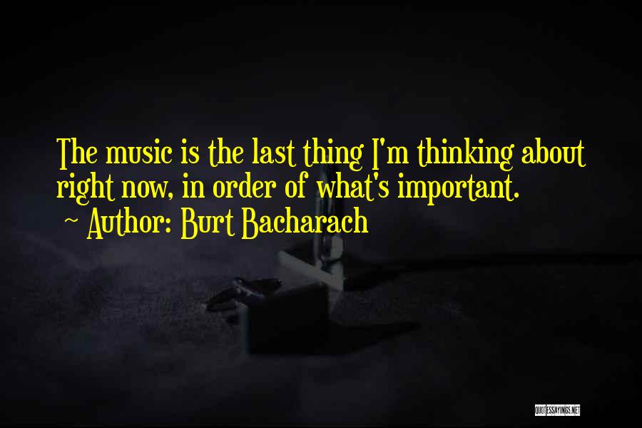 Burt Bacharach Quotes: The Music Is The Last Thing I'm Thinking About Right Now, In Order Of What's Important.