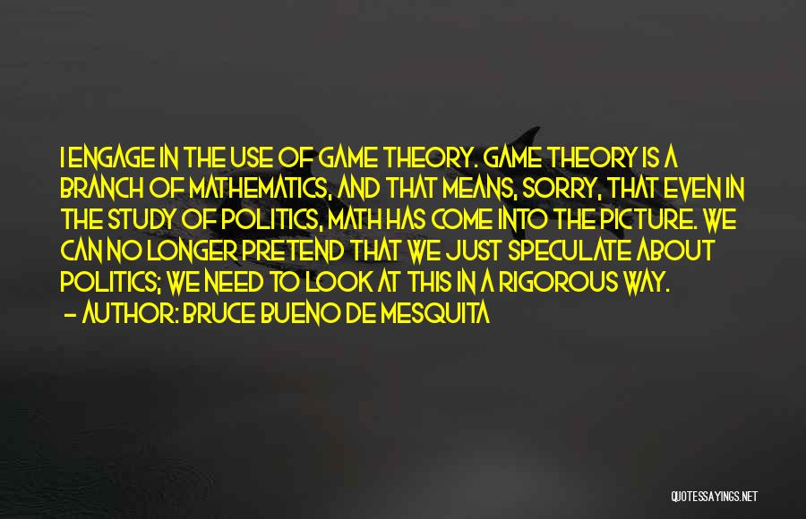Bruce Bueno De Mesquita Quotes: I Engage In The Use Of Game Theory. Game Theory Is A Branch Of Mathematics, And That Means, Sorry, That