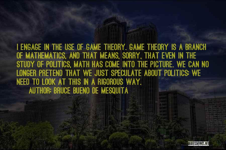 Bruce Bueno De Mesquita Quotes: I Engage In The Use Of Game Theory. Game Theory Is A Branch Of Mathematics, And That Means, Sorry, That