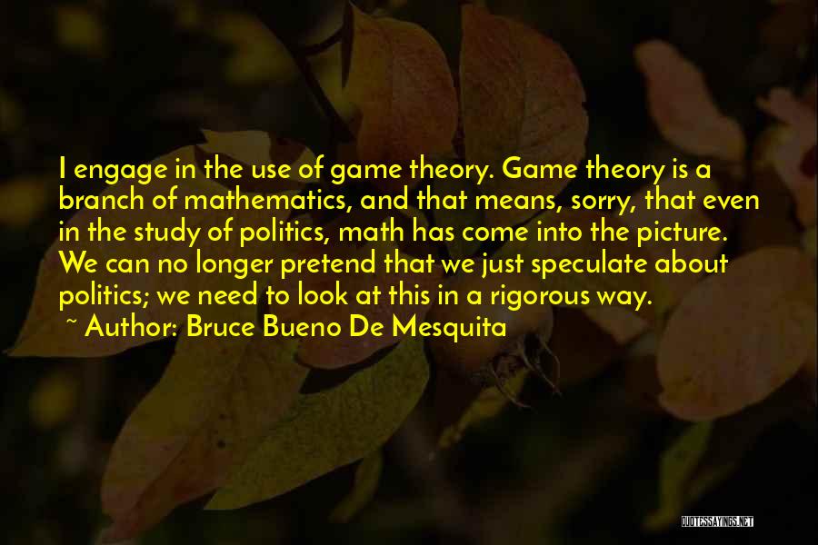 Bruce Bueno De Mesquita Quotes: I Engage In The Use Of Game Theory. Game Theory Is A Branch Of Mathematics, And That Means, Sorry, That