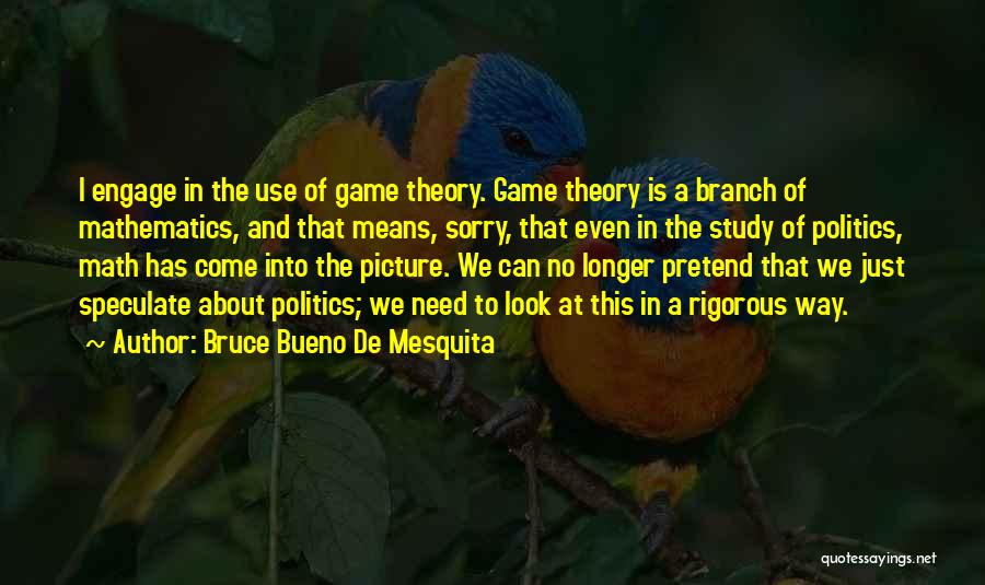 Bruce Bueno De Mesquita Quotes: I Engage In The Use Of Game Theory. Game Theory Is A Branch Of Mathematics, And That Means, Sorry, That