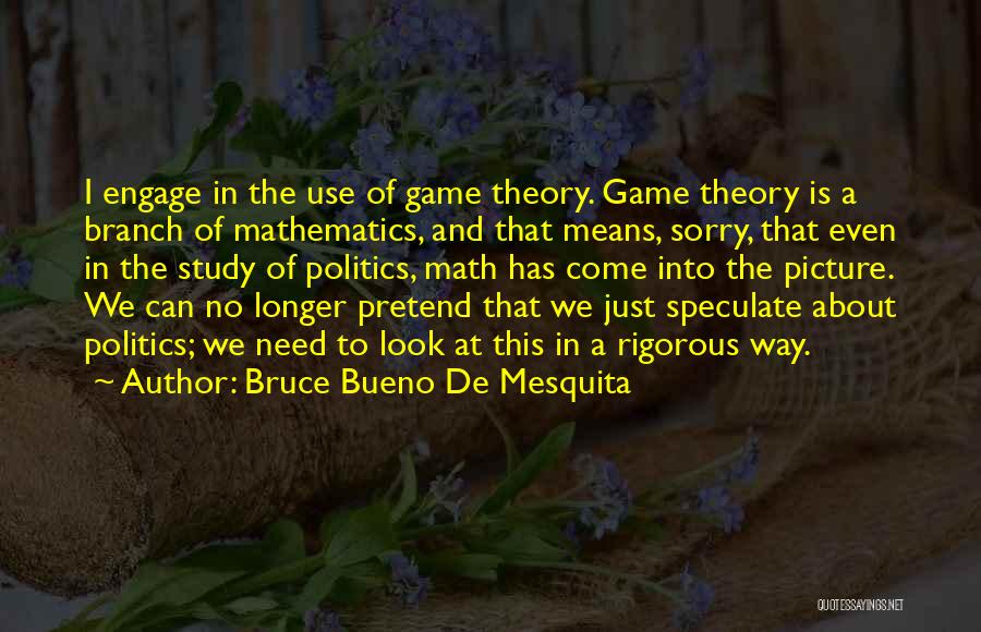 Bruce Bueno De Mesquita Quotes: I Engage In The Use Of Game Theory. Game Theory Is A Branch Of Mathematics, And That Means, Sorry, That