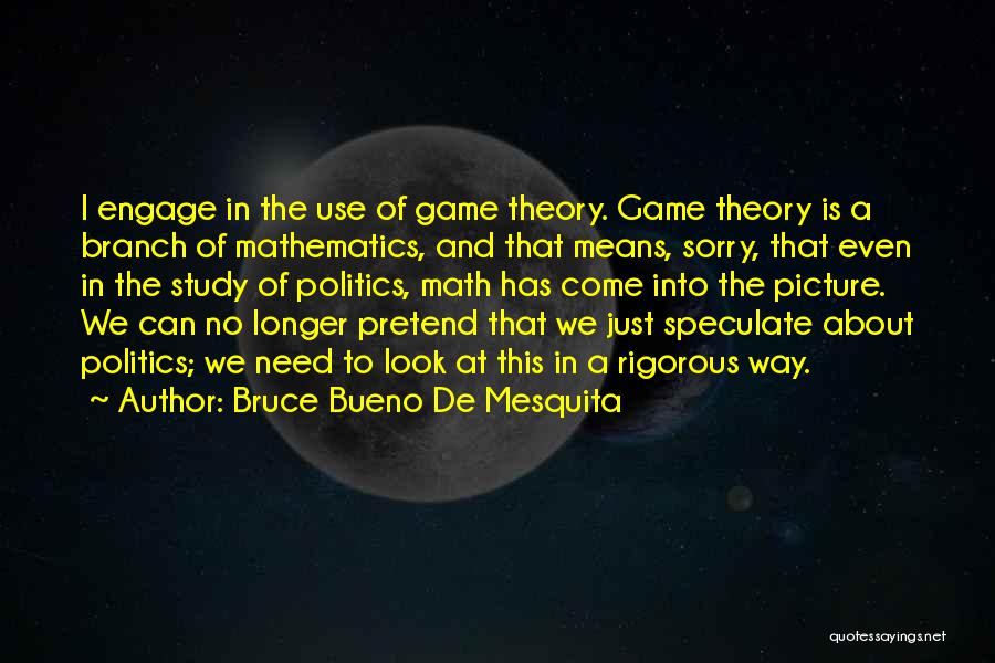 Bruce Bueno De Mesquita Quotes: I Engage In The Use Of Game Theory. Game Theory Is A Branch Of Mathematics, And That Means, Sorry, That