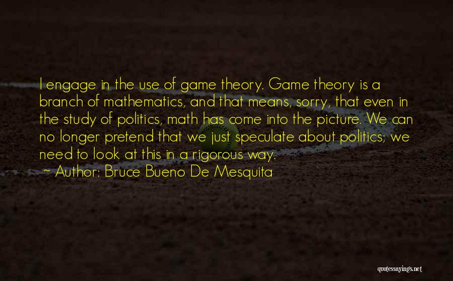 Bruce Bueno De Mesquita Quotes: I Engage In The Use Of Game Theory. Game Theory Is A Branch Of Mathematics, And That Means, Sorry, That