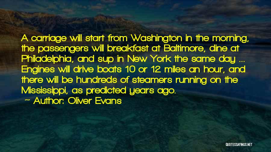 Oliver Evans Quotes: A Carriage Will Start From Washington In The Morning, The Passengers Will Breakfast At Baltimore, Dine At Philadelphia, And Sup