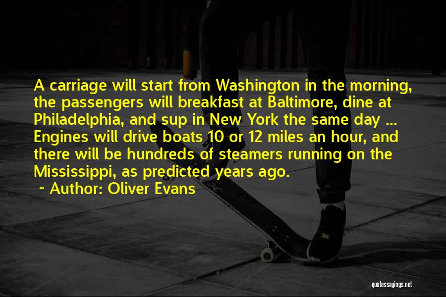 Oliver Evans Quotes: A Carriage Will Start From Washington In The Morning, The Passengers Will Breakfast At Baltimore, Dine At Philadelphia, And Sup