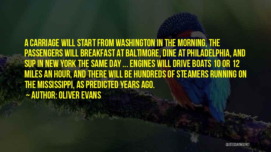 Oliver Evans Quotes: A Carriage Will Start From Washington In The Morning, The Passengers Will Breakfast At Baltimore, Dine At Philadelphia, And Sup