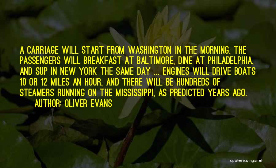 Oliver Evans Quotes: A Carriage Will Start From Washington In The Morning, The Passengers Will Breakfast At Baltimore, Dine At Philadelphia, And Sup