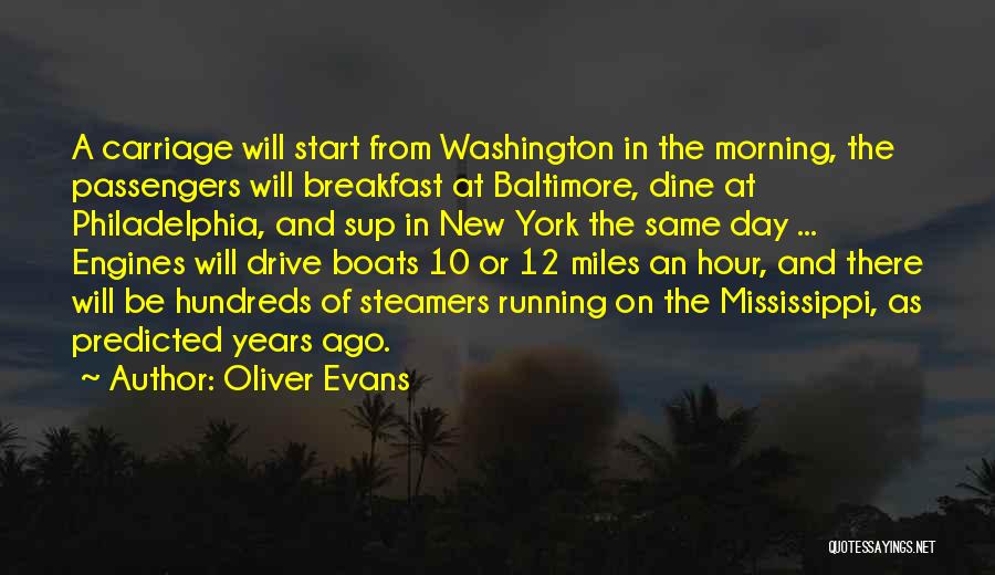 Oliver Evans Quotes: A Carriage Will Start From Washington In The Morning, The Passengers Will Breakfast At Baltimore, Dine At Philadelphia, And Sup