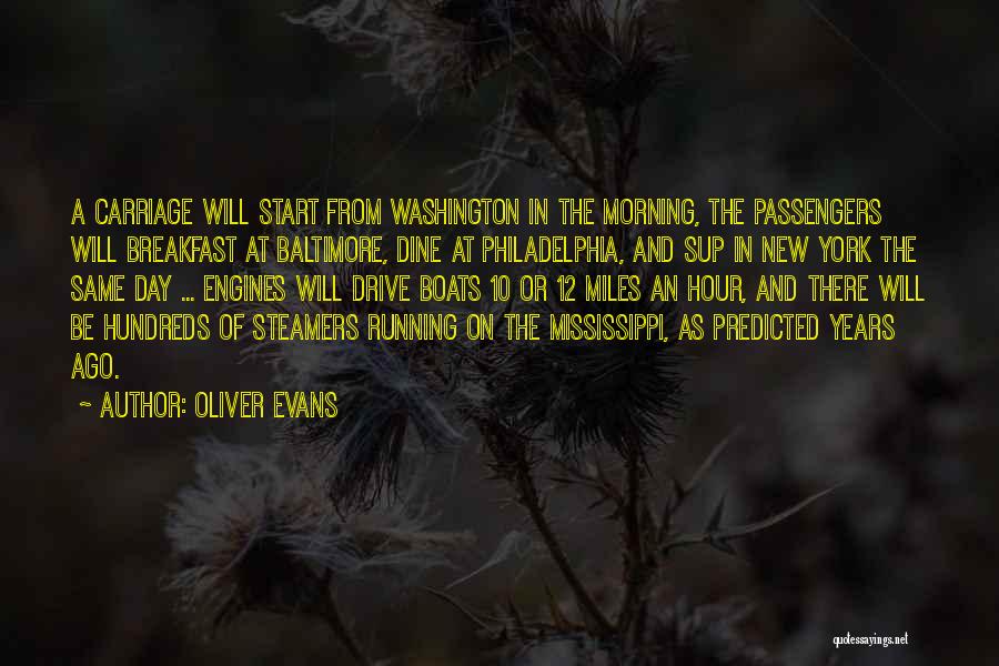 Oliver Evans Quotes: A Carriage Will Start From Washington In The Morning, The Passengers Will Breakfast At Baltimore, Dine At Philadelphia, And Sup