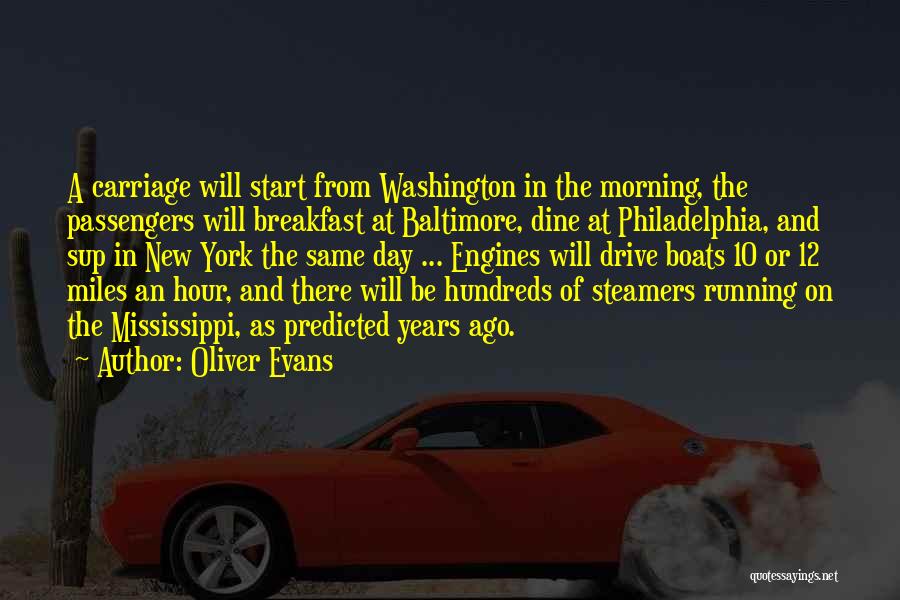 Oliver Evans Quotes: A Carriage Will Start From Washington In The Morning, The Passengers Will Breakfast At Baltimore, Dine At Philadelphia, And Sup